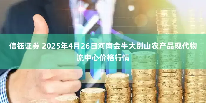 信钰证券 2025年4月26日河南金牛大别山农产品现代物流中心价格行情