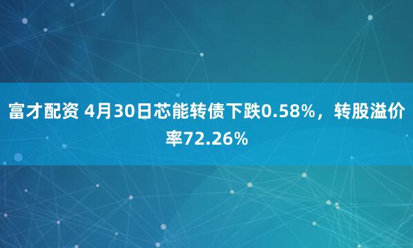 富才配资 4月30日芯能转债下跌0.58%，转股溢价率72.26%