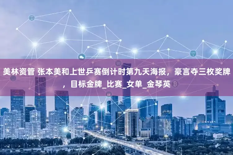 美林资管 张本美和上世乒赛倒计时第九天海报，豪言夺三枚奖牌，目标金牌_比赛_女单_金琴英