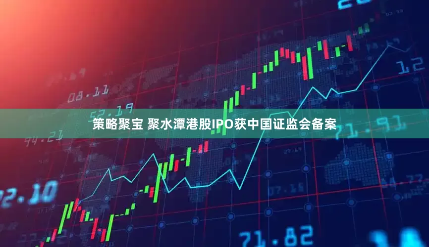 策略聚宝 聚水潭港股IPO获中国证监会备案