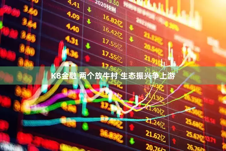 K8金融 两个放牛村 生态振兴争上游