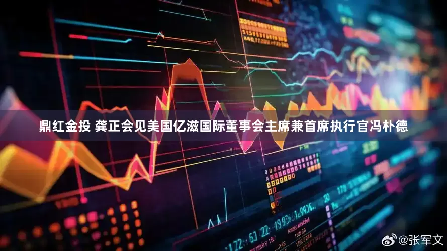 鼎红金投 龚正会见美国亿滋国际董事会主席兼首席执行官冯朴德