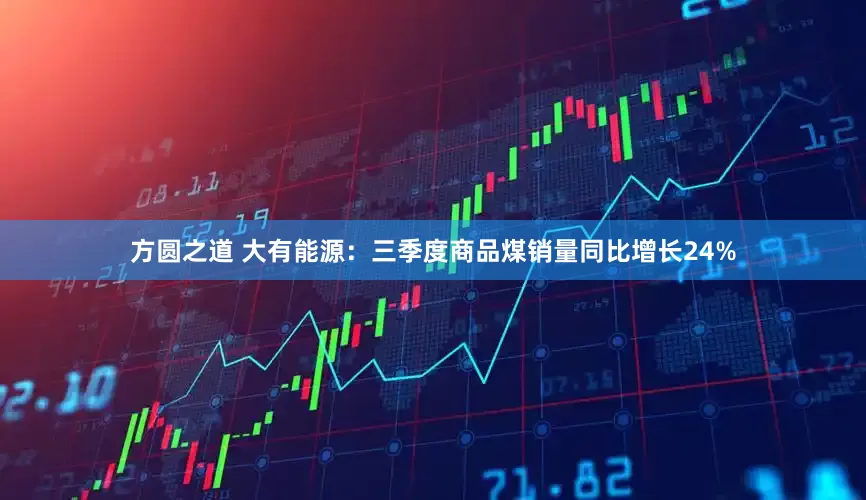 方圆之道 大有能源：三季度商品煤销量同比增长24%
